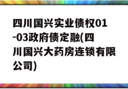 四川国兴实业债权01-03政府债定融(四川国兴大药房连锁有限公司)