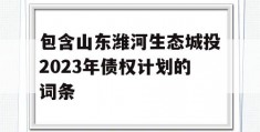 包含山东潍河生态城投2023年债权计划的词条