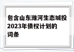 包含山东潍河生态城投2023年债权计划的词条