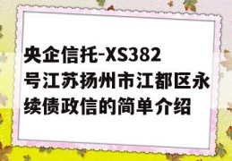 央企信托-XS382号江苏扬州市江都区永续债政信的简单介绍