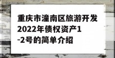 重庆市潼南区旅游开发2022年债权资产1-2号的简单介绍