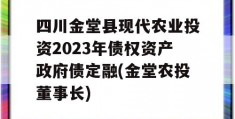 四川金堂县现代农业投资2023年债权资产政府债定融(金堂农投董事长)