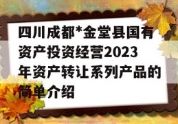 四川成都*金堂县国有资产投资经营2023年资产转让系列产品的简单介绍