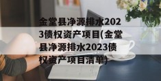 金堂县净源排水2023债权资产项目(金堂县净源排水2023债权资产项目清单)