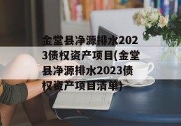 金堂县净源排水2023债权资产项目(金堂县净源排水2023债权资产项目清单)