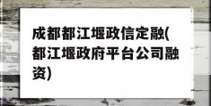 成都都江堰政信定融(都江堰政府平台公司融资)