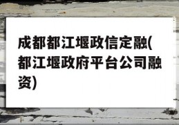 成都都江堰政信定融(都江堰政府平台公司融资)