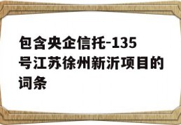 包含央企信托-135号江苏徐州新沂项目的词条