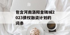 包含河南洛阳金隅城2023债权融资计划的词条