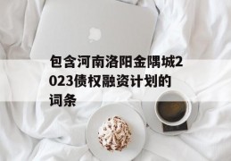 包含河南洛阳金隅城2023债权融资计划的词条