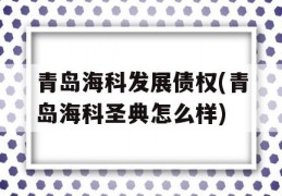 青岛海科发展债权(青岛海科圣典怎么样)