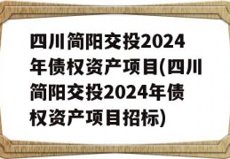 四川简阳交投2024年债权资产项目(四川简阳交投2024年债权资产项目招标)