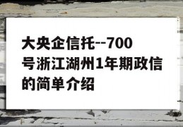 大央企信托--700号浙江湖州1年期政信的简单介绍