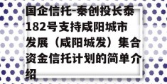 国企信托-秦创投长泰182号支持咸阳城市发展（咸阳城发）集合资金信托计划的简单介绍