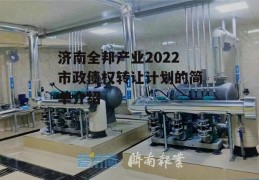 济南全邦产业2022市政债权转让计划的简单介绍