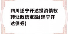 四川遂宁开达投资债权转让政信定融(遂宁开达债券)