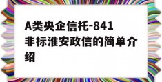 A类央企信托-841非标淮安政信的简单介绍