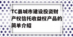 TC县城市建设投资财产权信托收益权产品的简单介绍