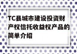 TC县城市建设投资财产权信托收益权产品的简单介绍