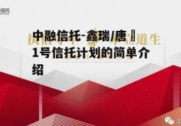 中融信托-鑫瑞/唐昇1号信托计划的简单介绍