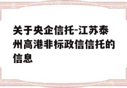 关于央企信托-江苏泰州高港非标政信信托的信息