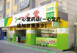 一心堂药店(一心堂药店加盟费多少)