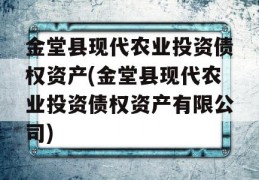 金堂县现代农业投资债权资产(金堂县现代农业投资债权资产有限公司)