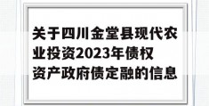 关于四川金堂县现代农业投资2023年债权资产政府债定融的信息