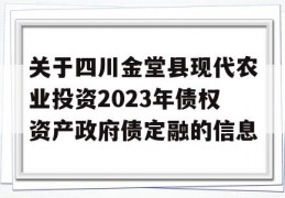 关于四川金堂县现代农业投资2023年债权资产政府债定融的信息