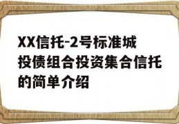 XX信托-2号标准城投债组合投资集合信托的简单介绍