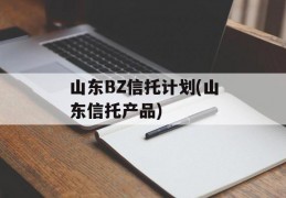 山东BZ信托计划(山东信托产品)