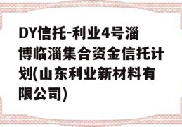 DY信托-利业4号淄博临淄集合资金信托计划(山东利业新材料有限公司)