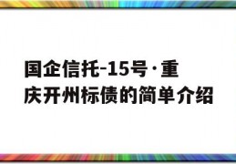 国企信托-15号·重庆开州标债的简单介绍