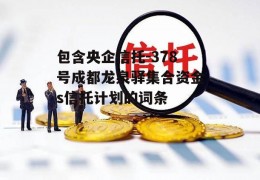 包含央企信托-378号成都龙泉驿集合资金s信托计划的词条