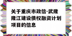 关于重庆市政信-武隆隆江建设债权融资计划项目的信息