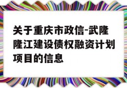 关于重庆市政信-武隆隆江建设债权融资计划项目的信息