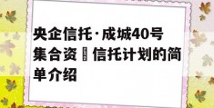 央企信托·成城40号集合资⾦信托计划的简单介绍