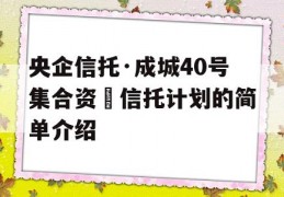 央企信托·成城40号集合资⾦信托计划的简单介绍