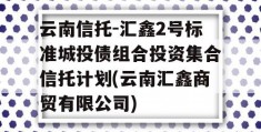 云南信托-汇鑫2号标准城投债组合投资集合信托计划(云南汇鑫商贸有限公司)