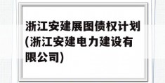 浙江安建展图债权计划(浙江安建电力建设有限公司)