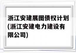 浙江安建展图债权计划(浙江安建电力建设有限公司)