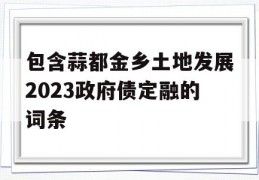 包含蒜都金乡土地发展2023政府债定融的词条