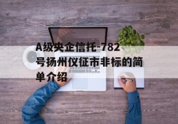 A级央企信托-782号扬州仪征市非标的简单介绍