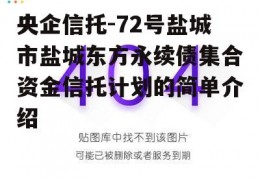 央企信托-72号盐城市盐城东方永续债集合资金信托计划的简单介绍