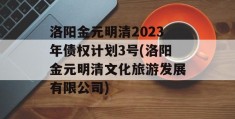 洛阳金元明清2023年债权计划3号(洛阳金元明清文化旅游发展有限公司)