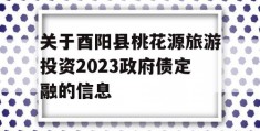 关于酉阳县桃花源旅游投资2023政府债定融的信息