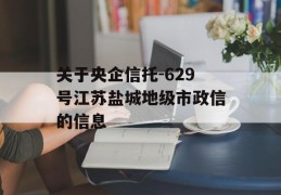 关于央企信托-629号江苏盐城地级市政信的信息