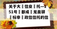 关于大‮信业‬托—151号‮都成‬龙泉驿‮标非‬政信信托的信息