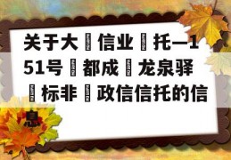 关于大‮信业‬托—151号‮都成‬龙泉驿‮标非‬政信信托的信息