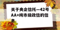 关于央企信托—42号AA+纯市级政信的信息